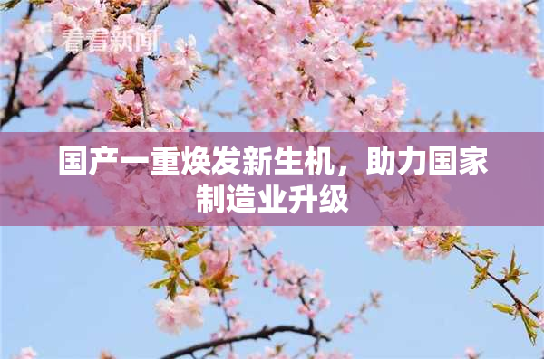 国产一重焕发新生机，助力国家制造业升级