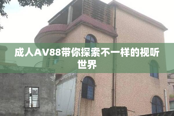成人AV88带你探索不一样的视听世界