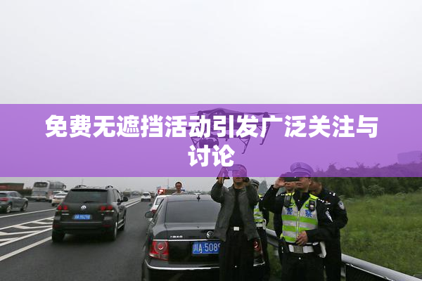 免费无遮挡活动引发广泛关注与讨论