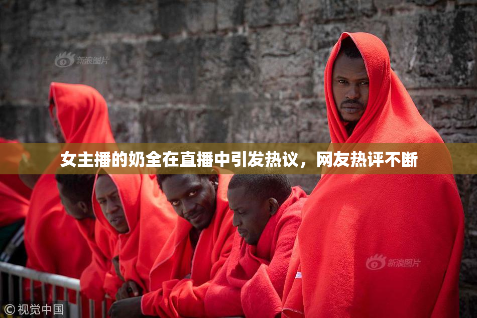 女主播的奶全在直播中引发热议，网友热评不断