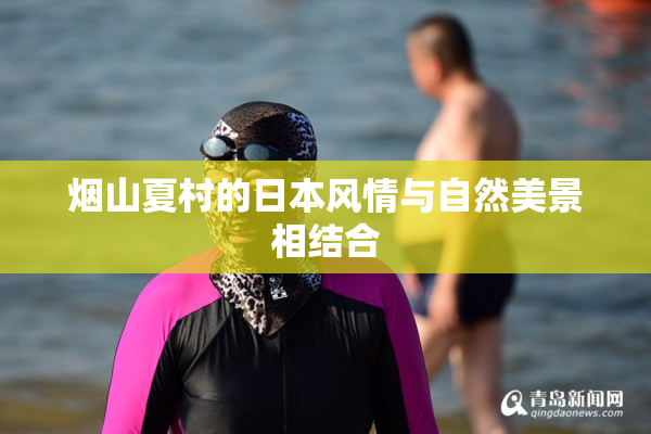 烟山夏村的日本风情与自然美景相结合