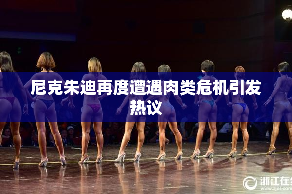 尼克朱迪再度遭遇肉类危机引发热议