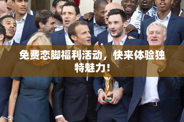 免费恋脚福利活动，快来体验独特魅力！