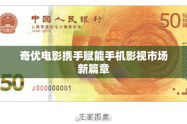 奇优电影携手赋能手机影视市场新篇章