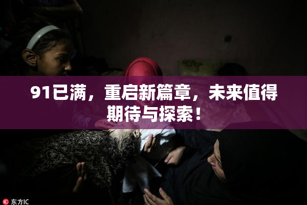91已满，重启新篇章，未来值得期待与探索！