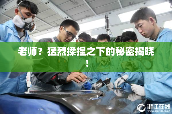 老师？猛烈揉捏之下的秘密揭晓！