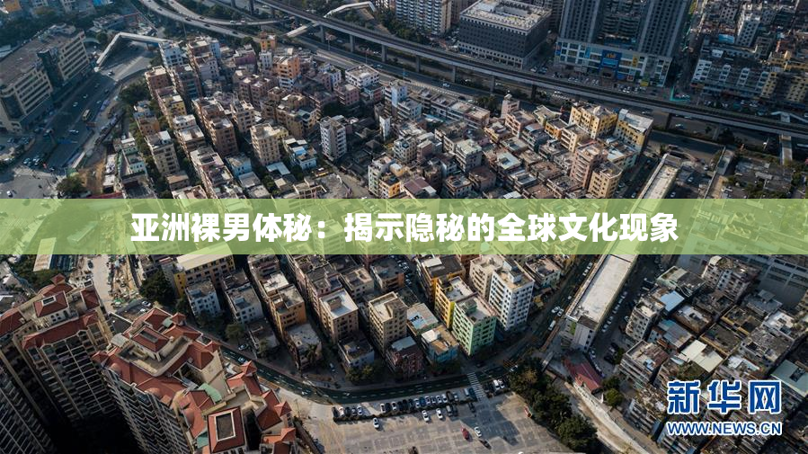 亚洲裸男体秘：揭示隐秘的全球文化现象