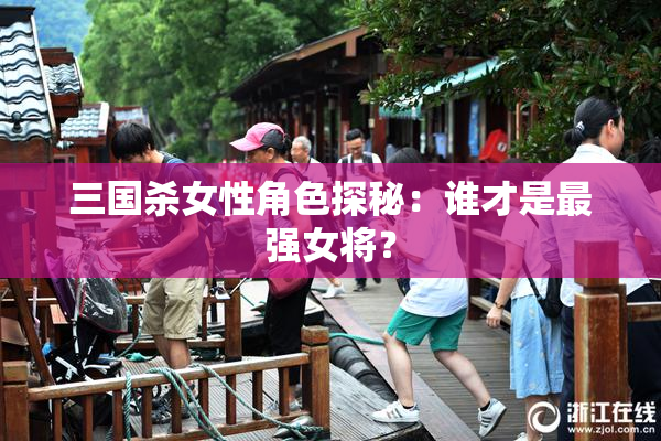 三国杀女性角色探秘：谁才是最强女将？
