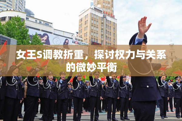 女王S调教折重，探讨权力与关系的微妙平衡