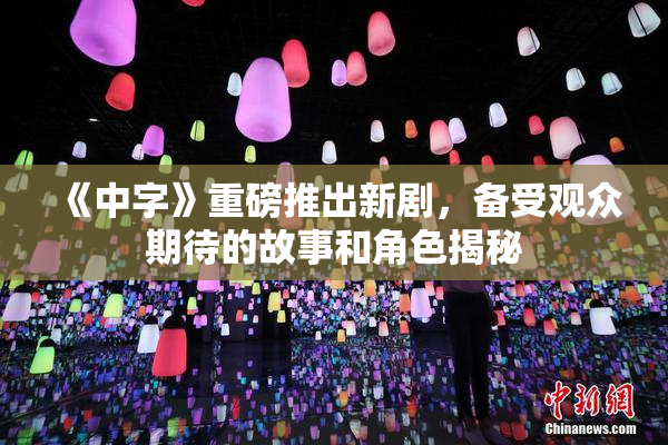 《中字》重磅推出新剧，备受观众期待的故事和角色揭秘