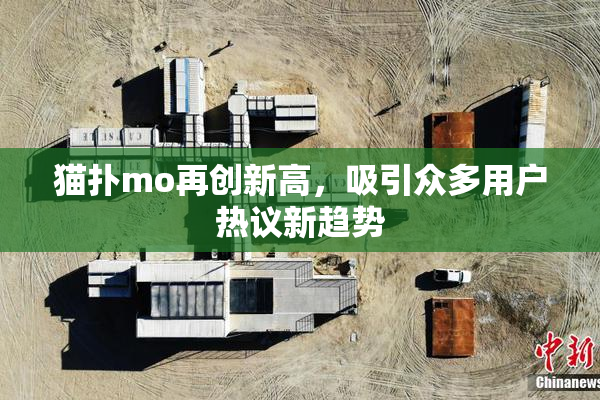 猫扑mo再创新高，吸引众多用户热议新趋势