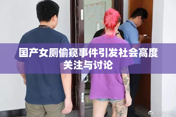 国产女厕偷窥事件引发社会高度关注与讨论
