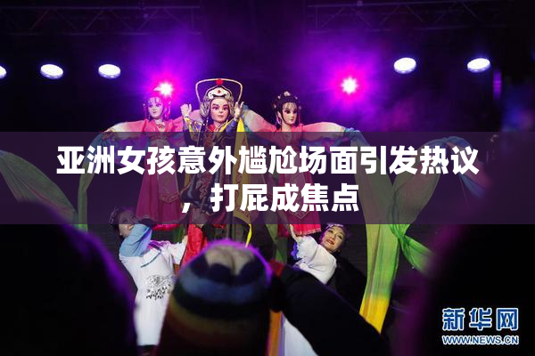 亚洲女孩意外尴尬场面引发热议，打屁成焦点