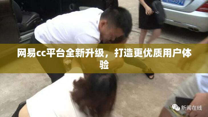 网易cc平台全新升级，打造更优质用户体验