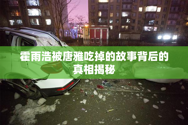 霍雨浩被唐雅吃掉的故事背后的真相揭秘
