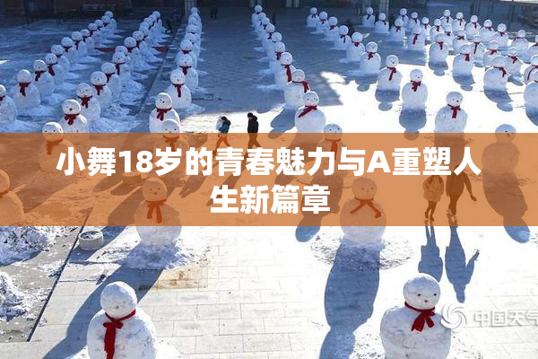 小舞18岁的青春魅力与A重塑人生新篇章