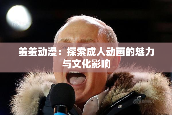 羞羞动漫：探索成人动画的魅力与文化影响