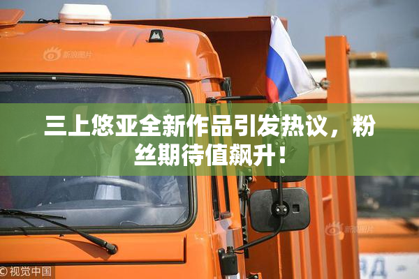 三上悠亚全新作品引发热议，粉丝期待值飙升！