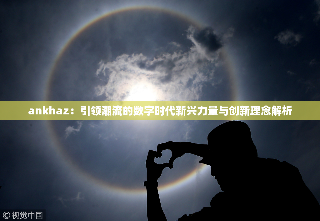 ankhaz：引领潮流的数字时代新兴力量与创新理念解析