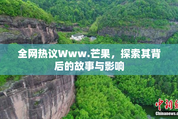 全网热议Www.芒果，探索其背后的故事与影响