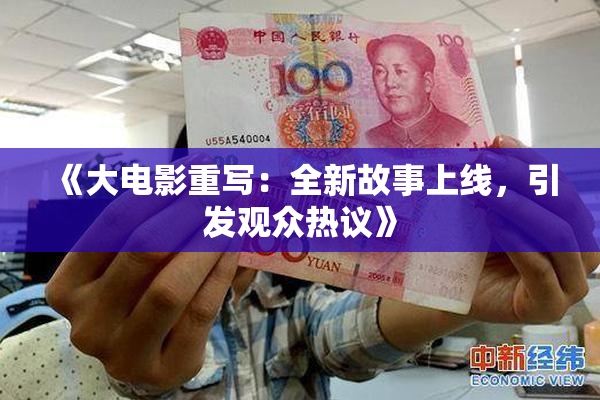《大电影重写：全新故事上线，引发观众热议》