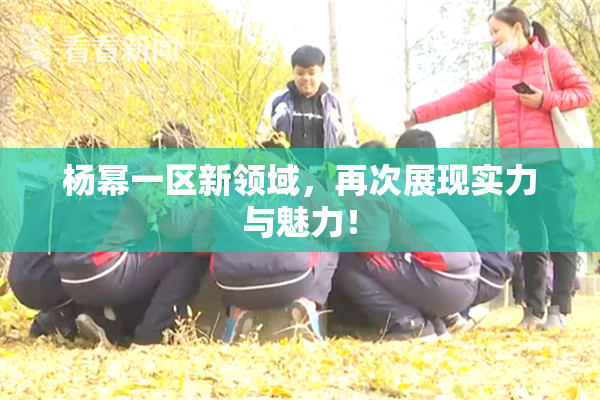 杨幂一区新领域，再次展现实力与魅力！