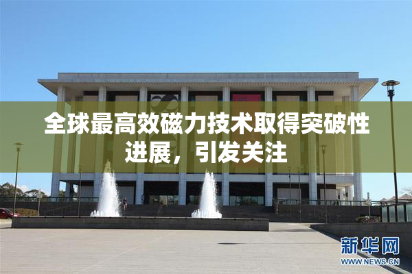 全球最高效磁力技术取得突破性进展，引发关注