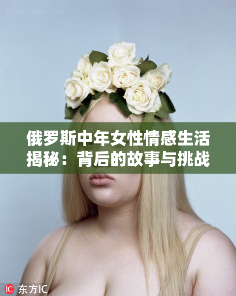 俄罗斯中年女性情感生活揭秘：背后的故事与挑战