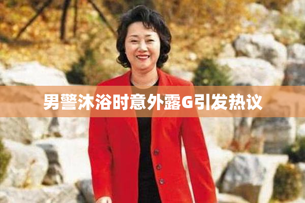 男警沐浴时意外露G引发热议
