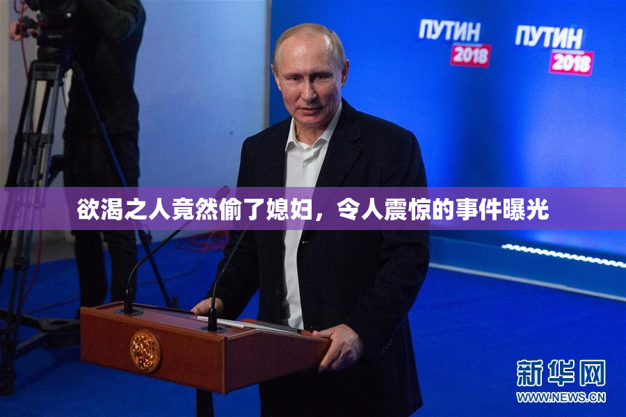 欲渴之人竟然偷了媳妇，令人震惊的事件曝光