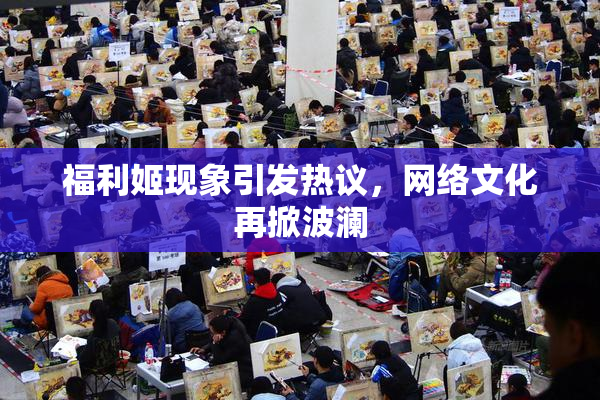 福利姬现象引发热议，网络文化再掀波澜