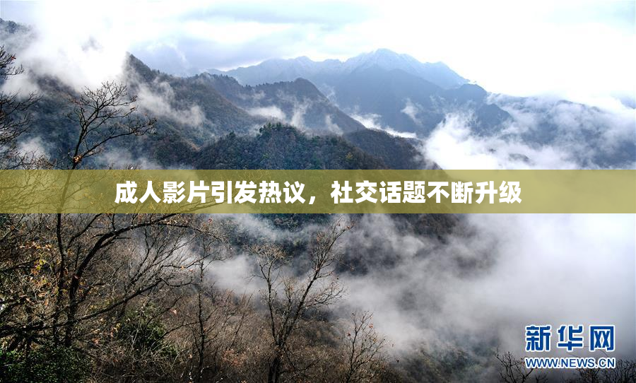 成人影片引发热议，社交话题不断升级