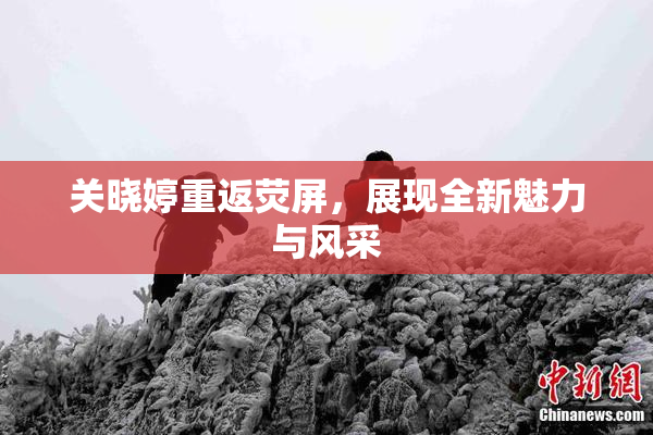 关晓婷重返荧屏，展现全新魅力与风采