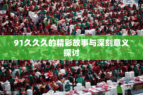 91久久久的精彩故事与深刻意义探讨