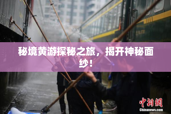 秘境黄游探秘之旅，揭开神秘面纱！