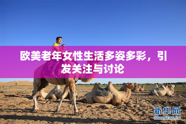 欧美老年女性生活多姿多彩，引发关注与讨论