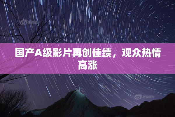 国产A级影片再创佳绩，观众热情高涨