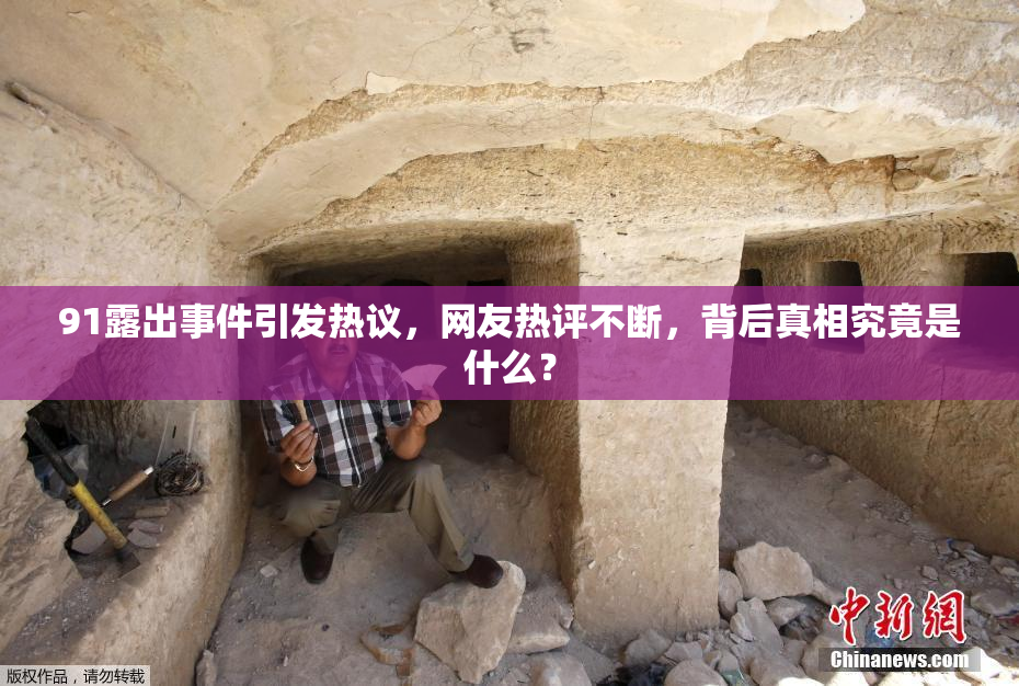 91露出事件引发热议，网友热评不断，背后真相究竟是什么？