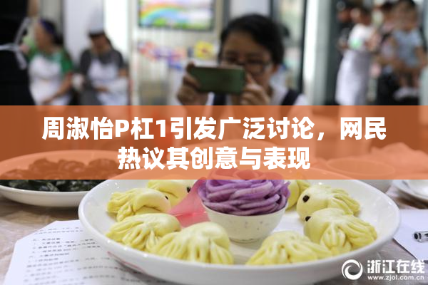 周淑怡P杠1引发广泛讨论，网民热议其创意与表现