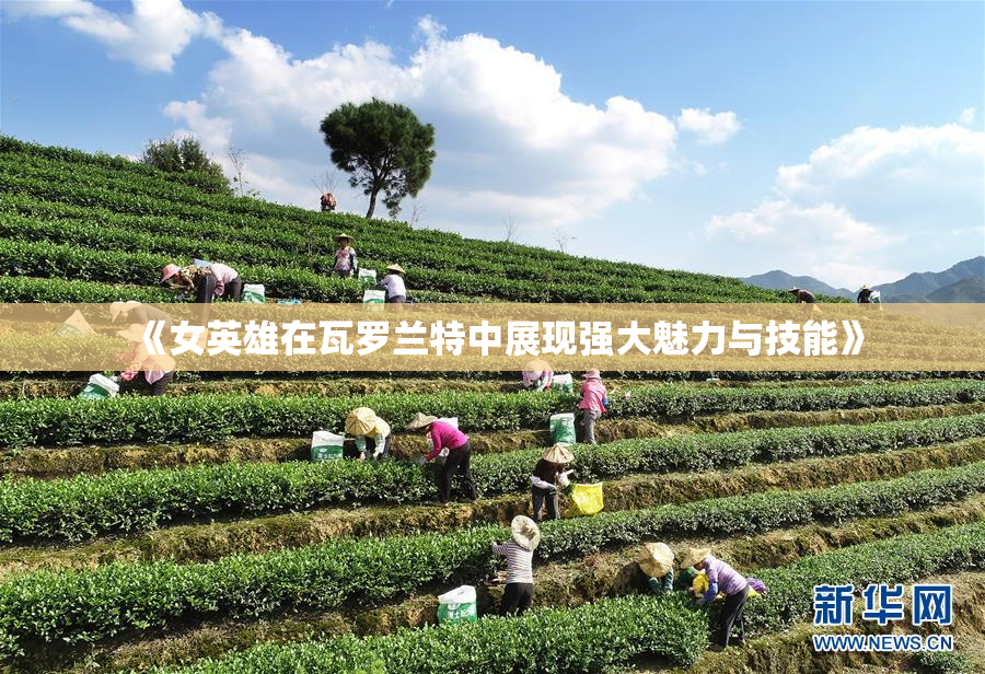 《女英雄在瓦罗兰特中展现强大魅力与技能》