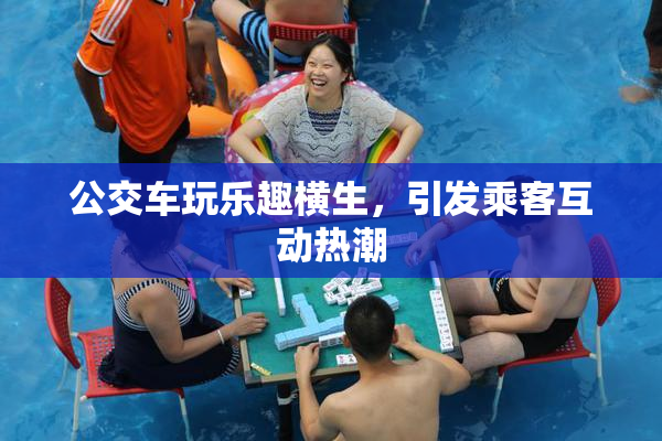 公交车玩乐趣横生，引发乘客互动热潮