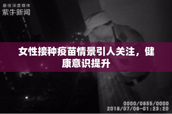 女性接种疫苗情景引人关注，健康意识提升