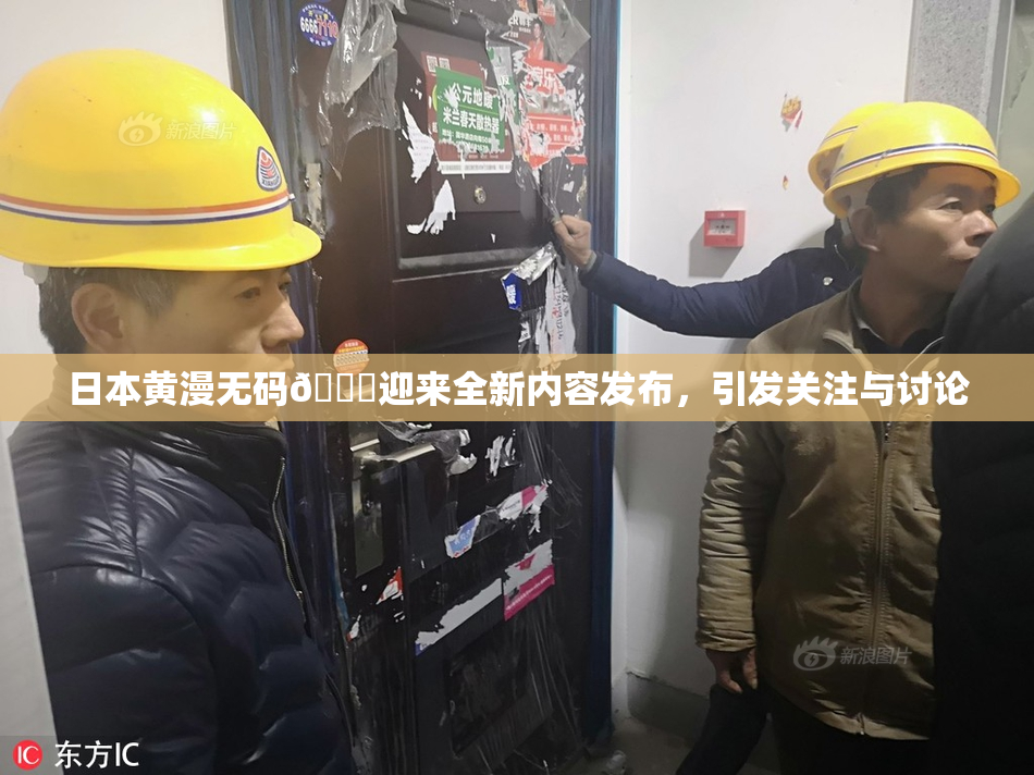日本黄漫无码🔞迎来全新内容发布，引发关注与讨论