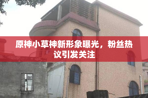 原神小草神新形象曝光，粉丝热议引发关注