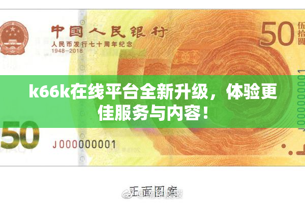 k66k在线平台全新升级，体验更佳服务与内容！