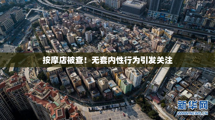 按摩店被查！无套内性行为引发关注