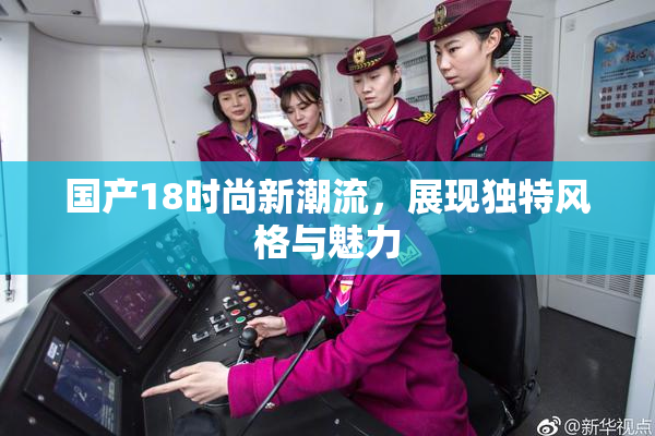 国产18时尚新潮流，展现独特风格与魅力