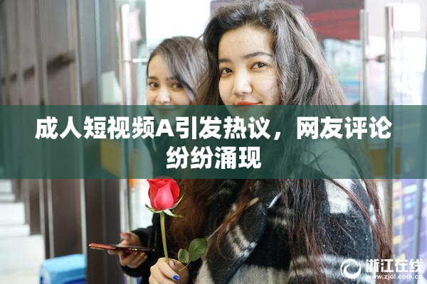 成人短视频A引发热议，网友评论纷纷涌现