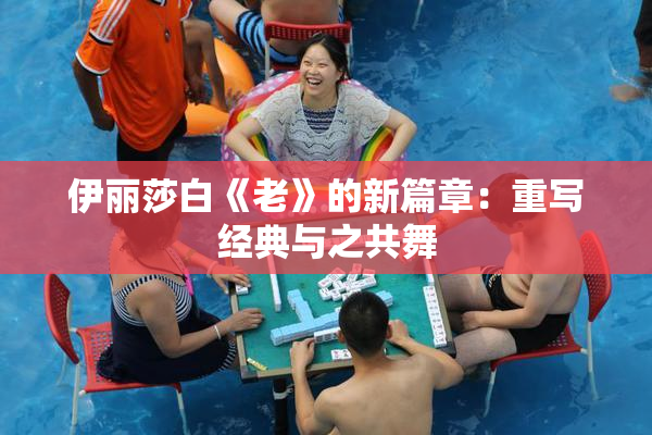 伊丽莎白《老》的新篇章：重写经典与之共舞