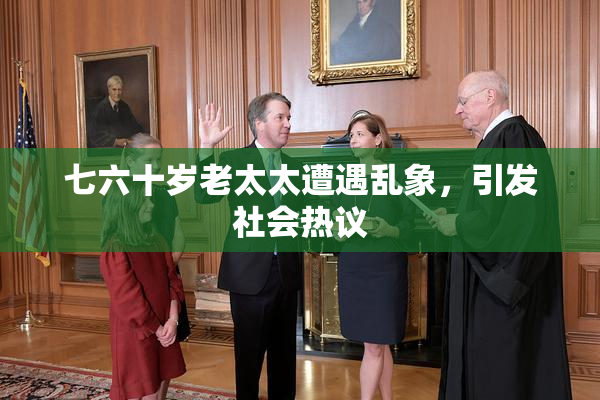 七六十岁老太太遭遇乱象，引发社会热议